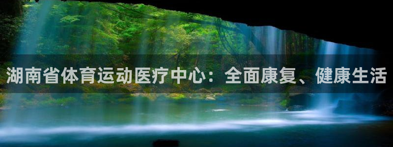 k球体育直播app下载安装：湖南省体育运动医疗中心：全面康复、健康生活